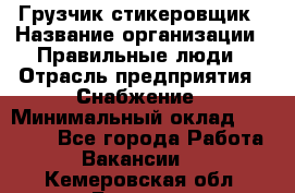 Грузчик-стикеровщик › Название организации ­ Правильные люди › Отрасль предприятия ­ Снабжение › Минимальный оклад ­ 24 000 - Все города Работа » Вакансии   . Кемеровская обл.,Белово г.